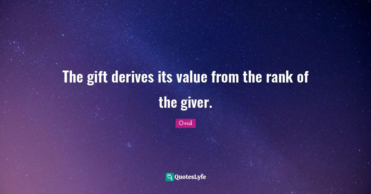 The gift derives its value from the rank of the giver.