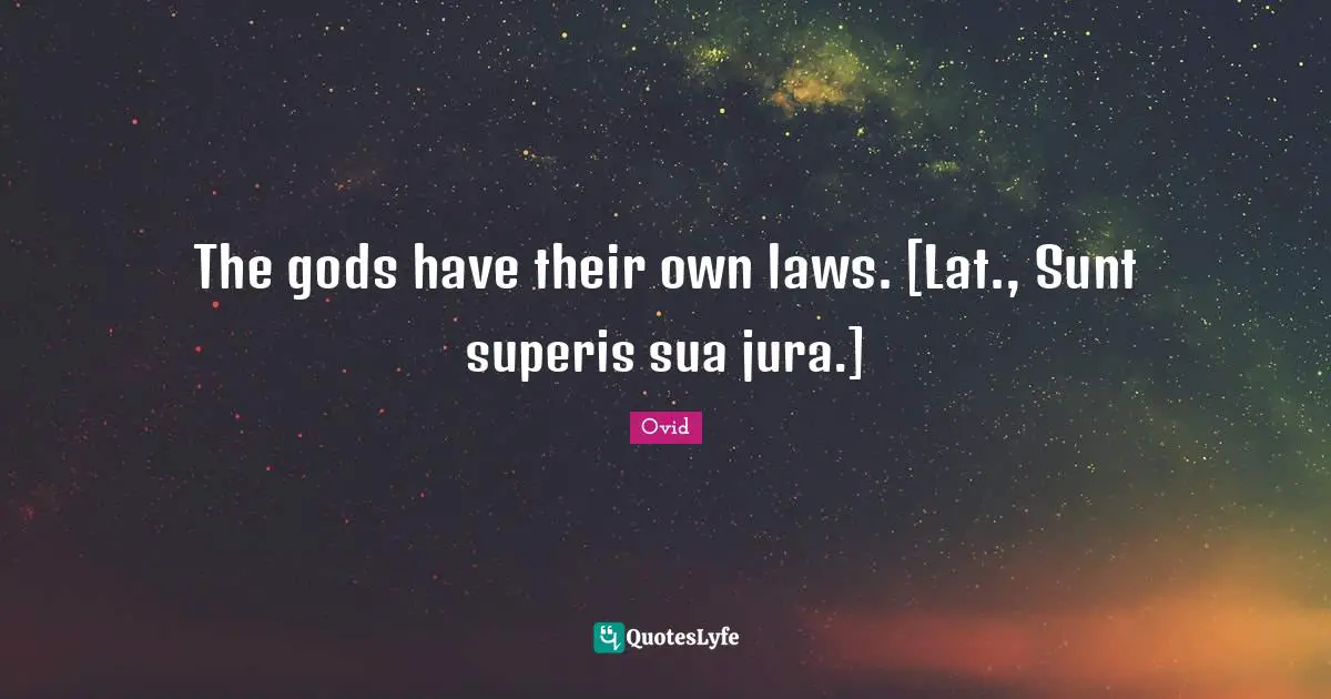 The gods have their own laws. [Lat., Sunt superis sua jura.]