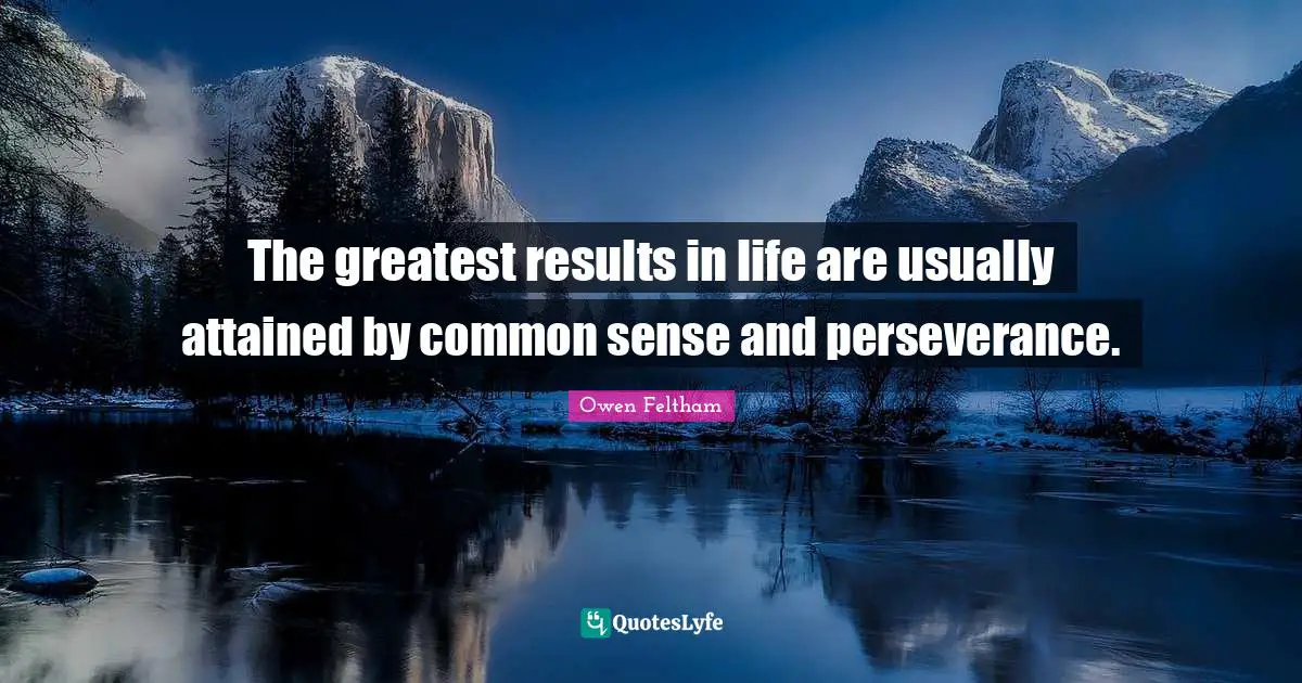 The greatest results in life are usually attained by common sense and perseverance.
