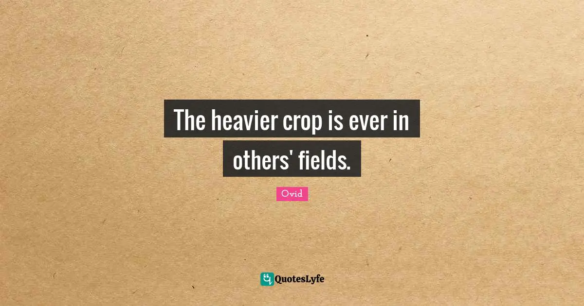 Crops Quotes: "The heavier crop is ever in others' fields."