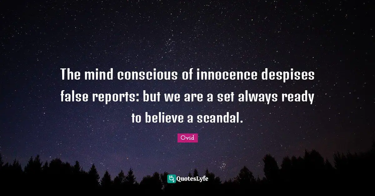 The mind conscious of innocence despises false reports: but we are a set always ready to believe a scandal.