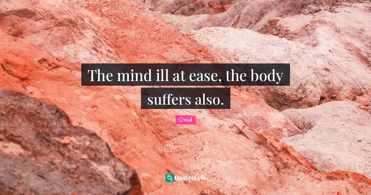 The mind ill at ease, the body suffers also.