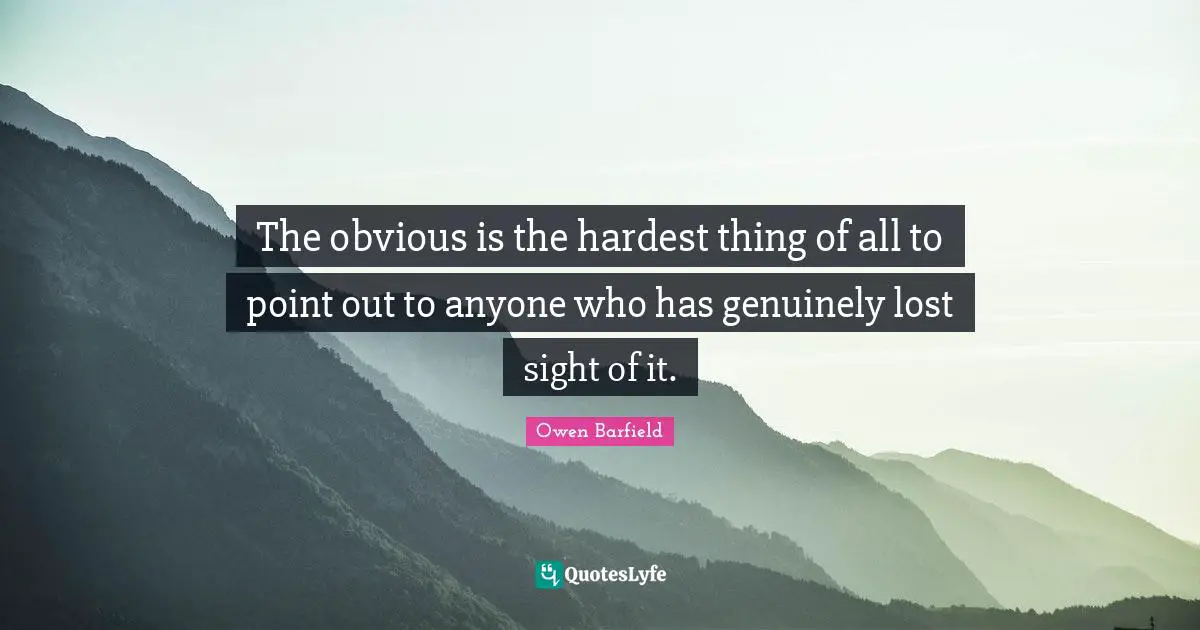 Hardest Thing Quotes: "The obvious is the hardest thing of all to point out to anyone who has genuinely lost sight of it."