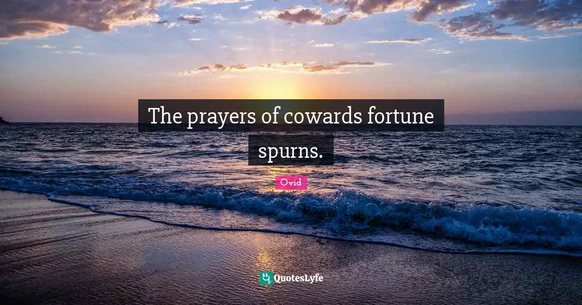 The prayers of cowards fortune spurns.
