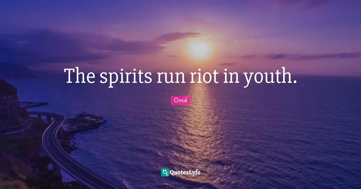 The spirits run riot in youth.