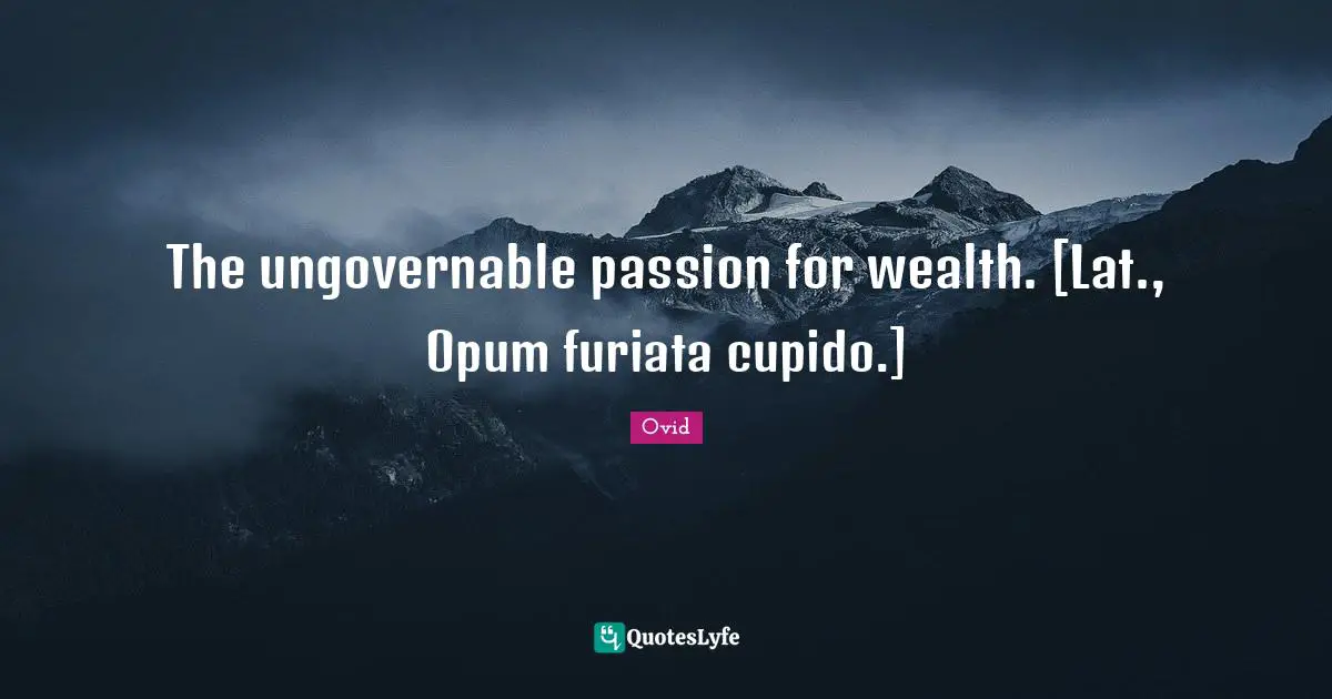The ungovernable passion for wealth. [Lat., Opum furiata cupido.]