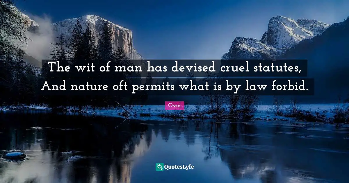 The wit of man has devised cruel statutes, And nature oft permits what is by law forbid.