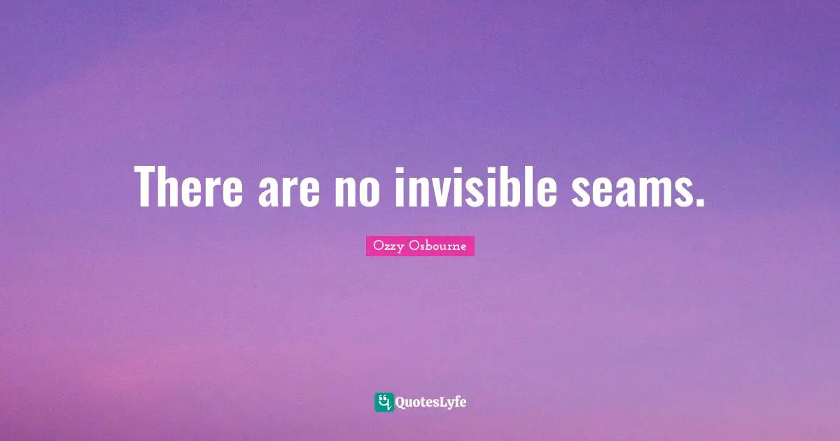 There are no invisible seams.