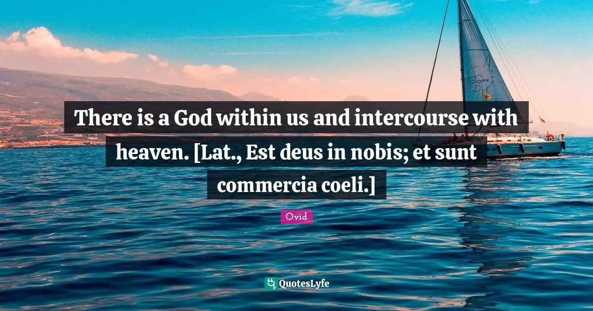 God Within Us Quotes: "There is a God within us and intercourse with heaven. [Lat., Est deus in nobis; et sunt commercia coeli.]"