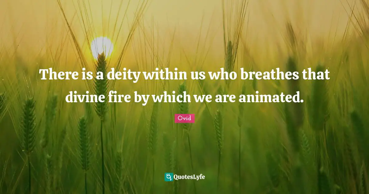 There is a deity within us who breathes that divine fire by which we are animated.