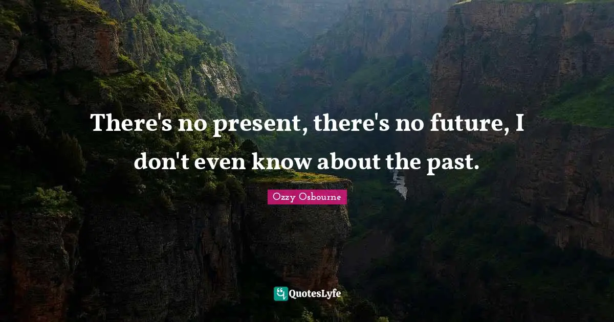 There's no present, there's no future, I don't even know about the past.