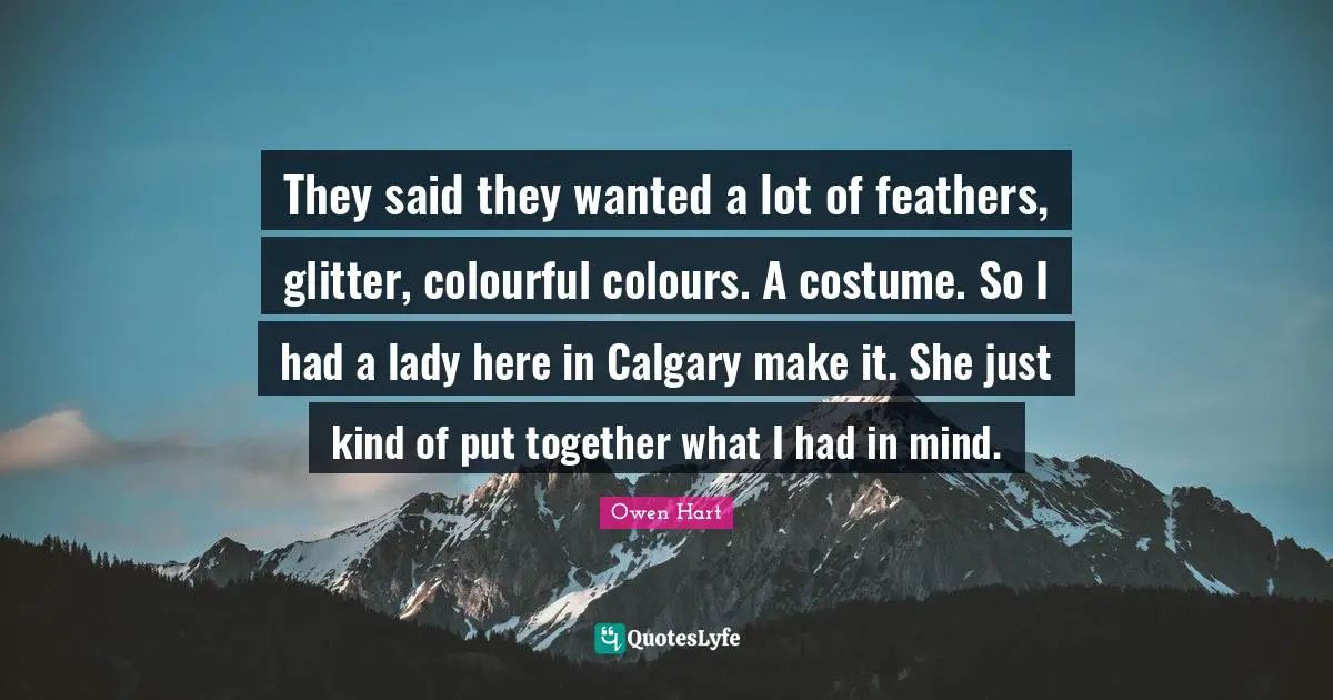Glitter Quotes: "They said they wanted a lot of feathers, glitter, colourful colours. A costume. So I had a lady here in Calgary make it. She just kind of put together what I had in mind."