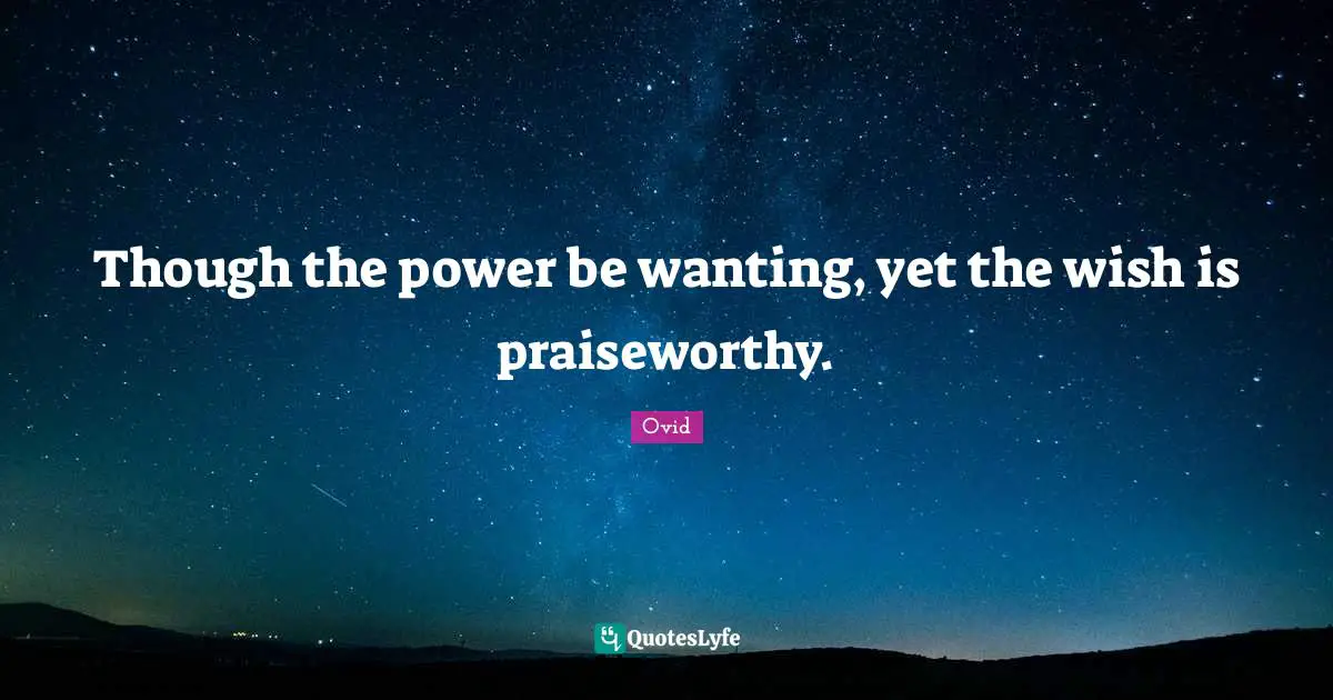 Though the power be wanting, yet the wish is praiseworthy.