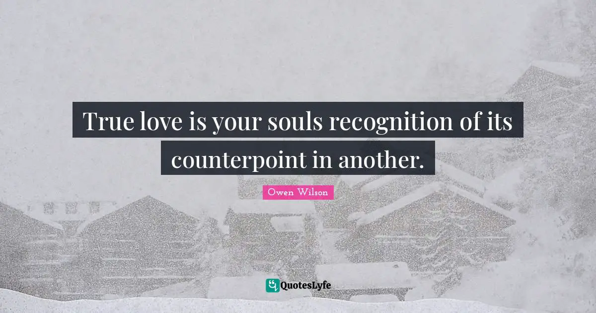 True love is your souls recognition of its counterpoint in another.