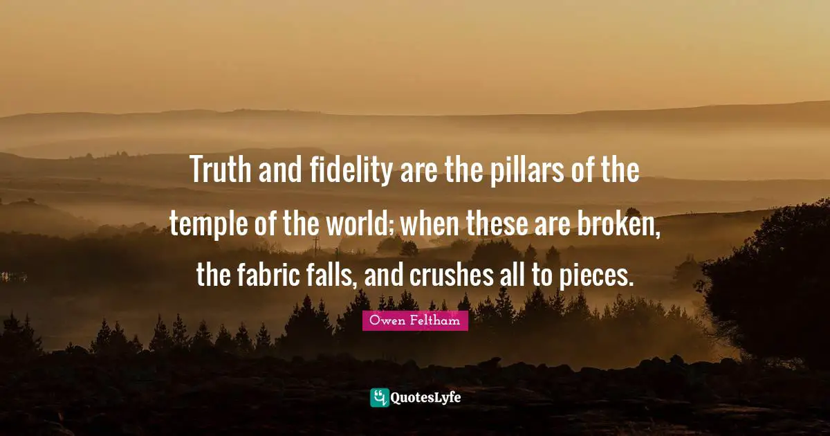 Pillars Quotes: "Truth and fidelity are the pillars of the temple of the world; when these are broken, the fabric falls, and crushes all to pieces."
