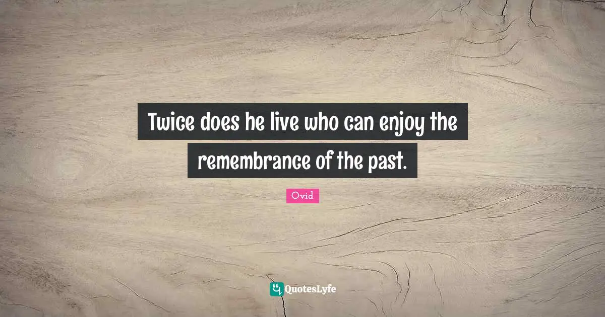 Twice does he live who can enjoy the remembrance of the past.