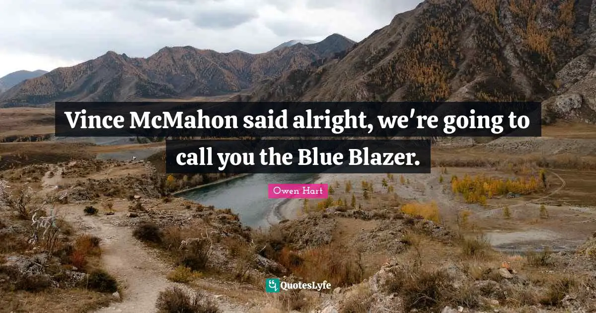 Owen Hart Quotes: "Vince McMahon said alright, we're going to call you the Blue Blazer."