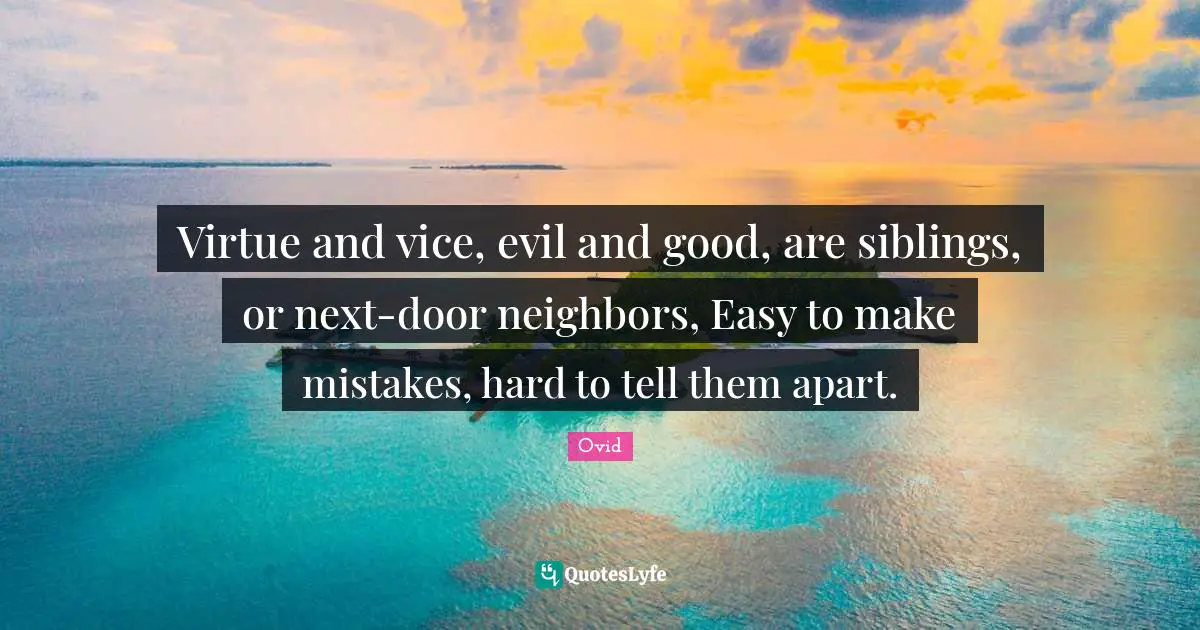 Virtue and vice, evil and good, are siblings, or next-door neighbors, Easy to make mistakes, hard to tell them apart.