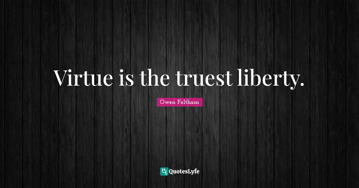 Virtue is the truest liberty.