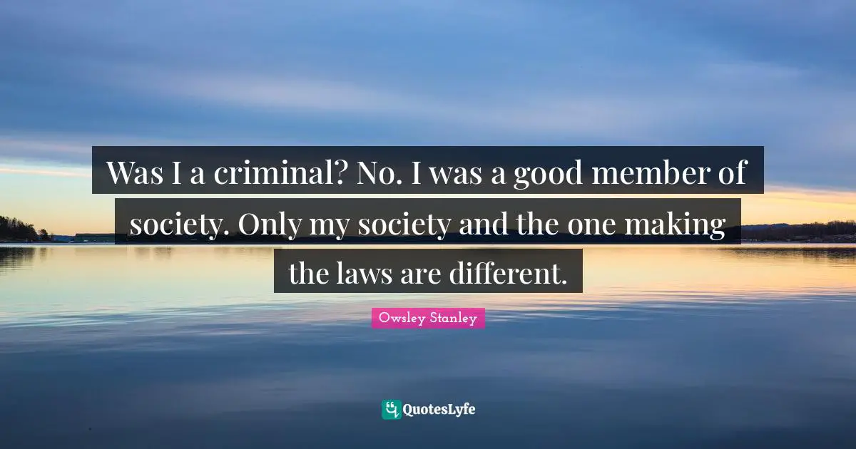 Was I a criminal? No. I was a good member of society. Only my society and the one making the laws are different.