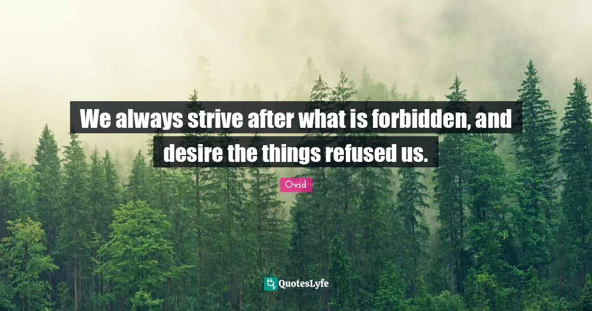 We always strive after what is forbidden, and desire the things refused us.