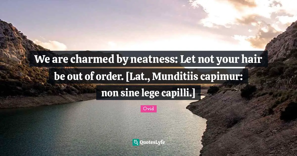 We are charmed by neatness: Let not your hair be out of order. [Lat., Munditiis capimur: non sine lege capilli.]