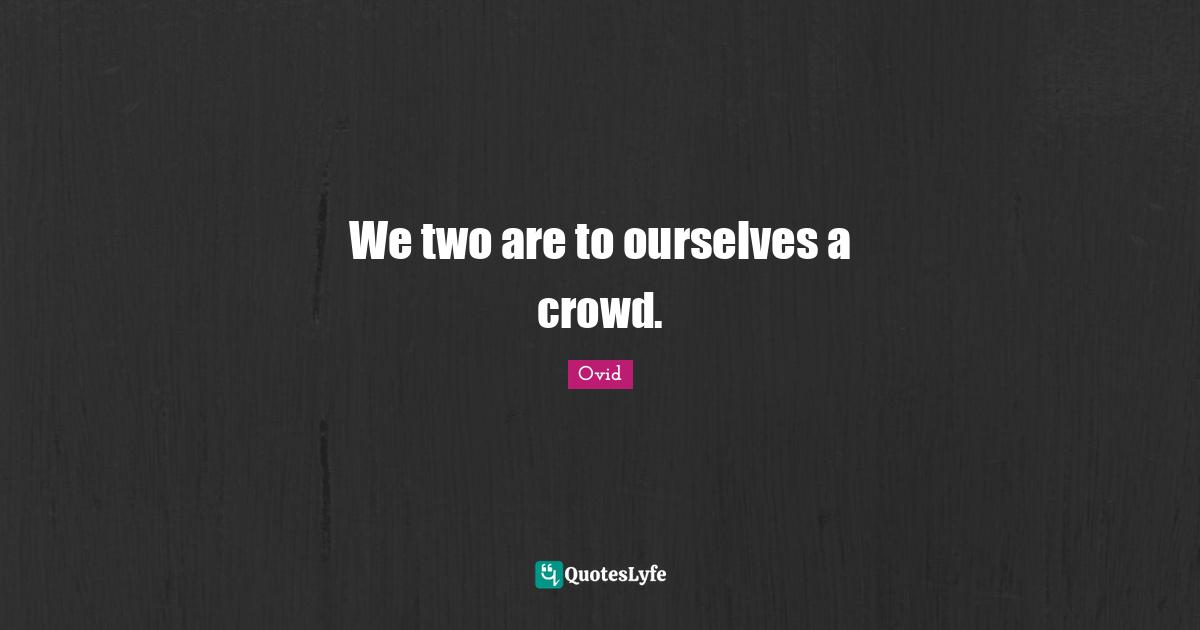 We two are to ourselves a crowd.