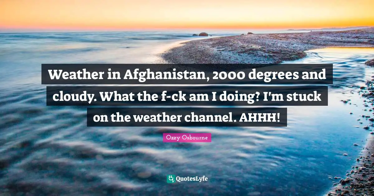Cloudy Quotes: "Weather in Afghanistan, 2000 degrees and cloudy. What the f-ck am I doing? I'm stuck on the weather channel. AHHH!"