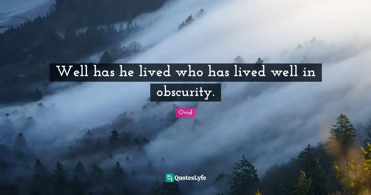 Well has he lived who has lived well in obscurity.