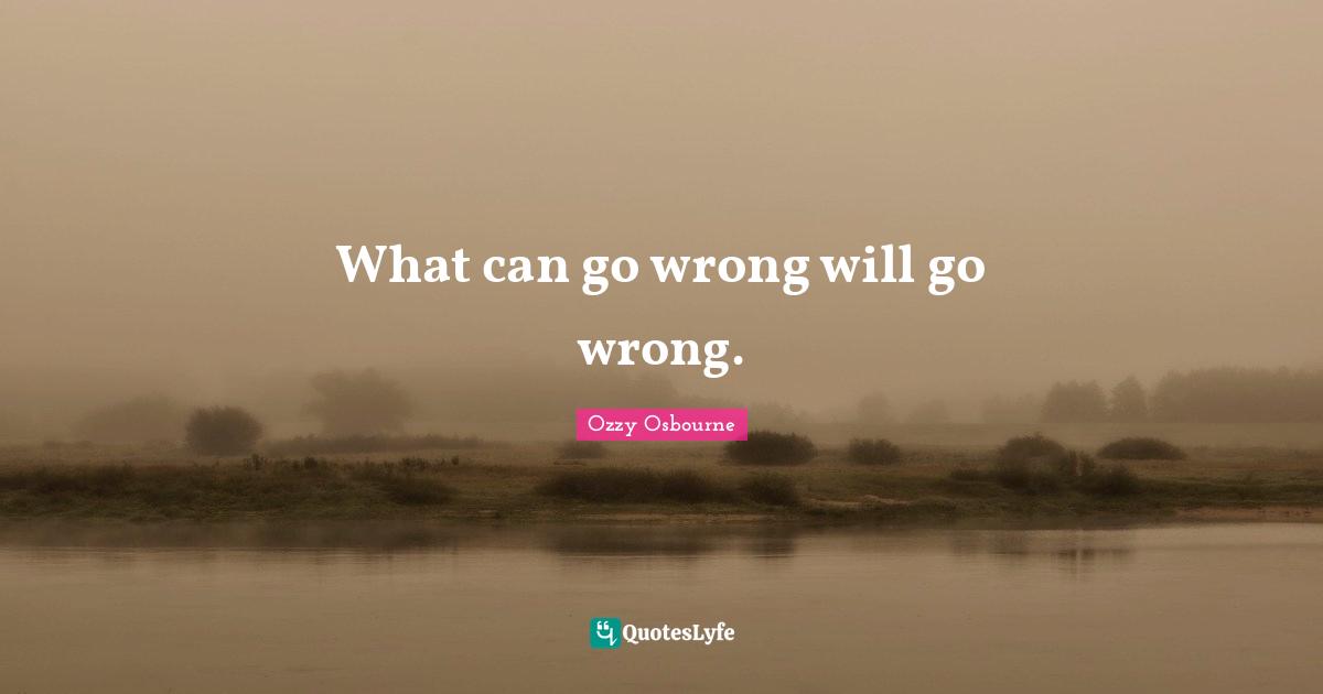 Ozzy Osbourne Quotes: "What can go wrong will go wrong."