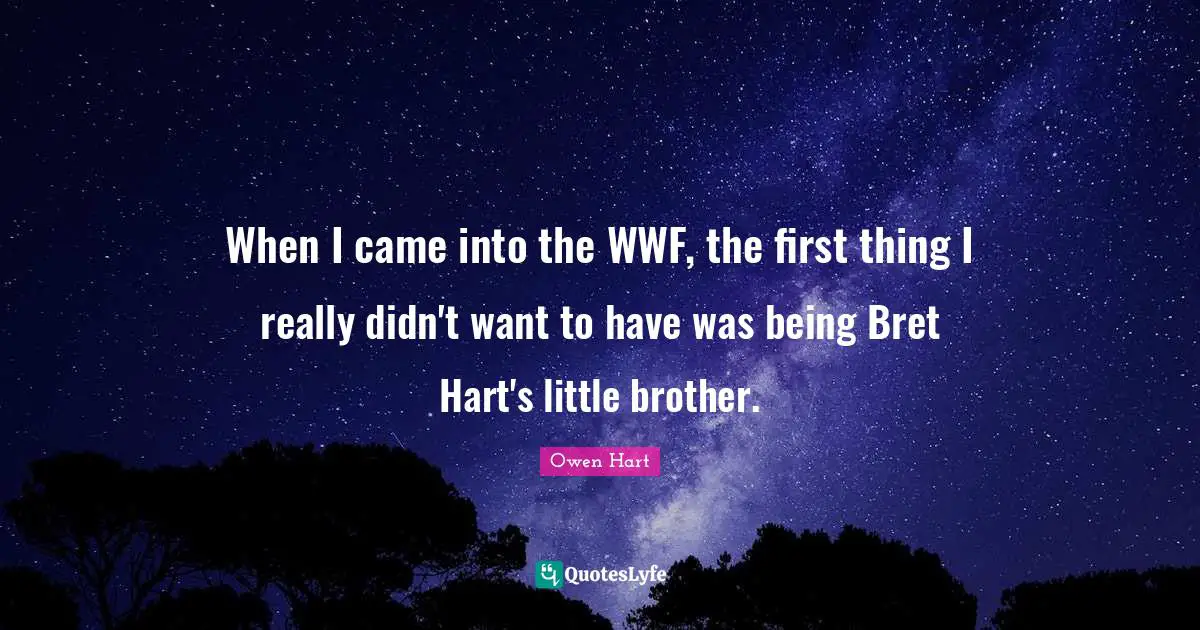 Owen Hart Quotes: "When I came into the WWF, the first thing I really didn't want to have was being Bret Hart's little brother."
