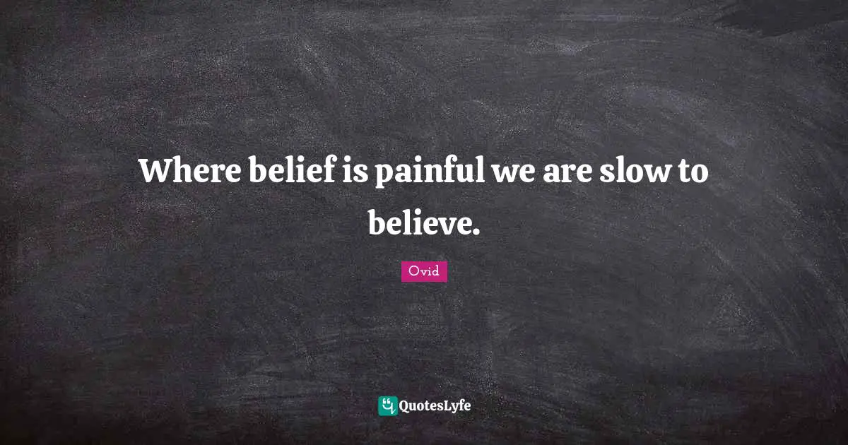 Where belief is painful we are slow to believe.