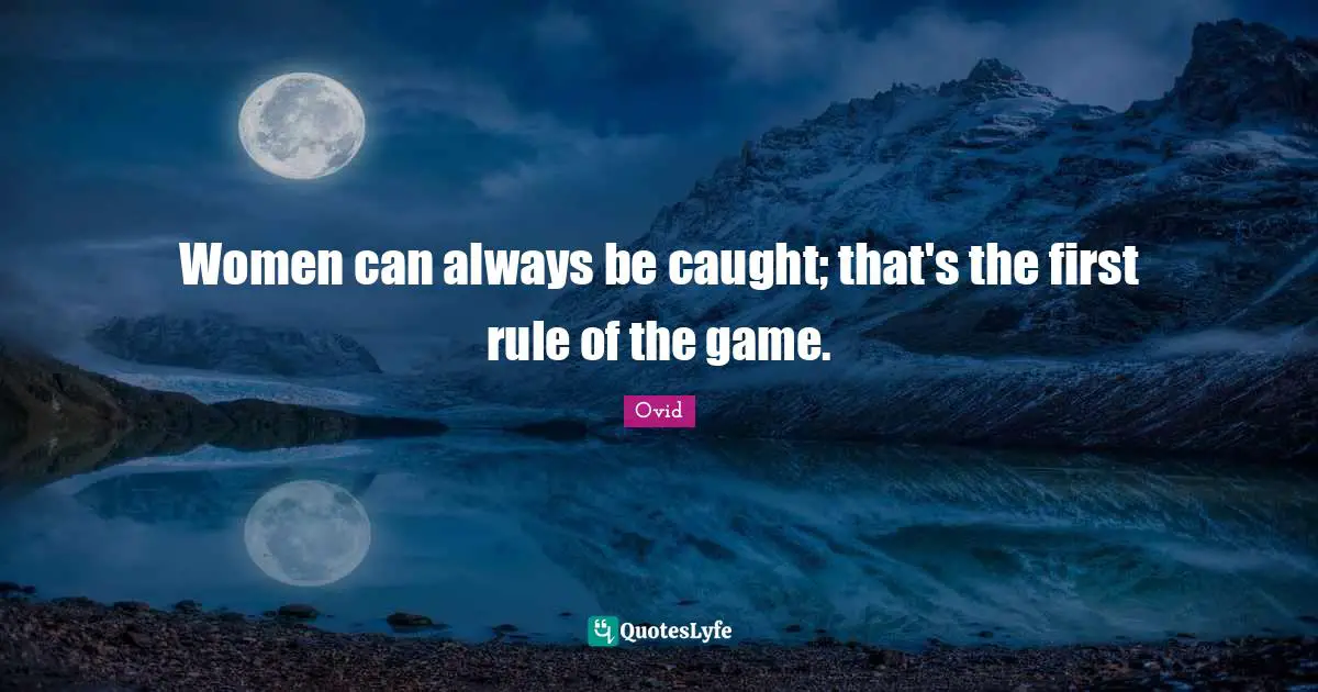 Women can always be caught; that's the first rule of the game.