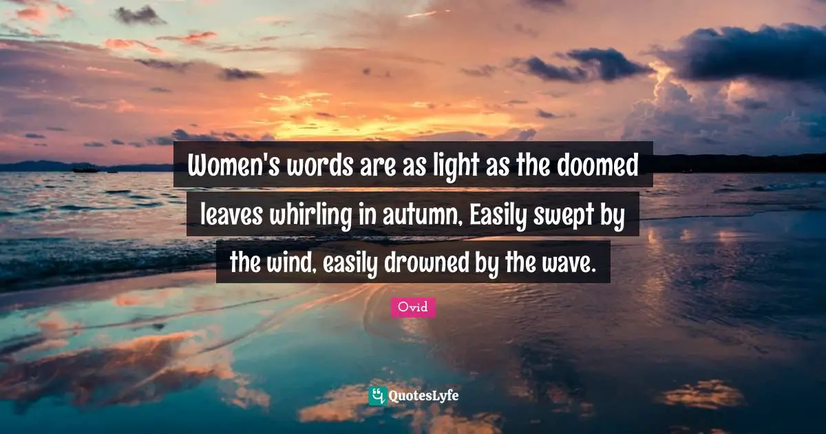 Women's words are as light as the doomed leaves whirling in autumn, Easily swept by the wind, easily drowned by the wave.