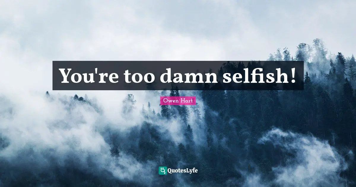Owen Hart Quotes: "You're too damn selfish!"