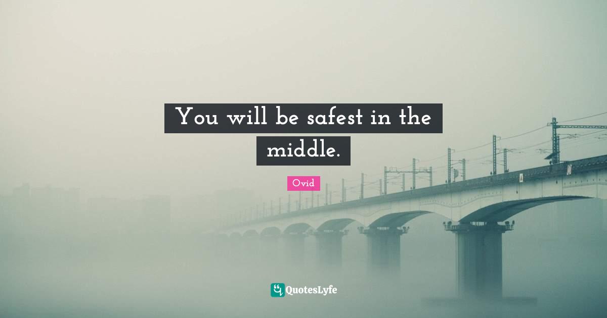 You will be safest in the middle.