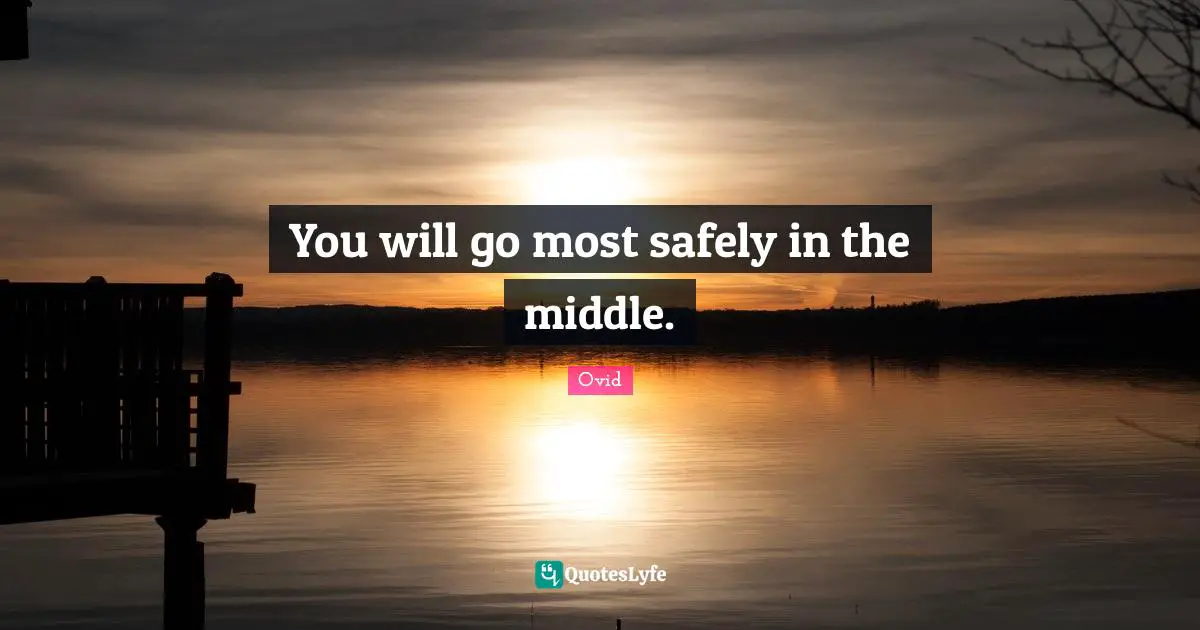 You will go most safely in the middle.