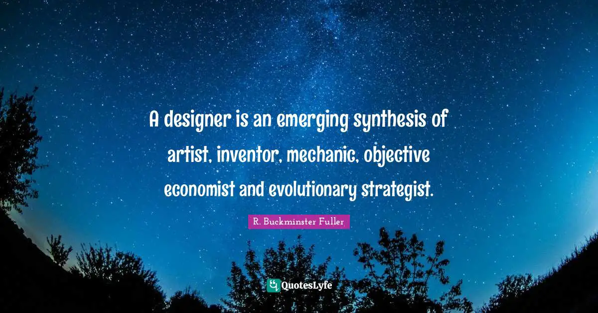R. Buckminster Fuller Quotes: "A designer is an emerging synthesis of artist, inventor, mechanic, objective economist and evolutionary strategist."