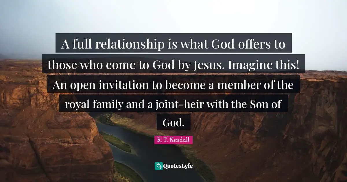 A full relationship is what God offers to those who come to God by Jesus. Imagine this! An open invitation to become a member of the royal family and a joint-heir with the Son of God.