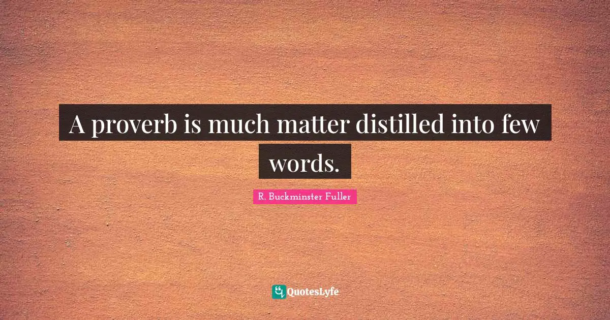 A proverb is much matter distilled into few words.