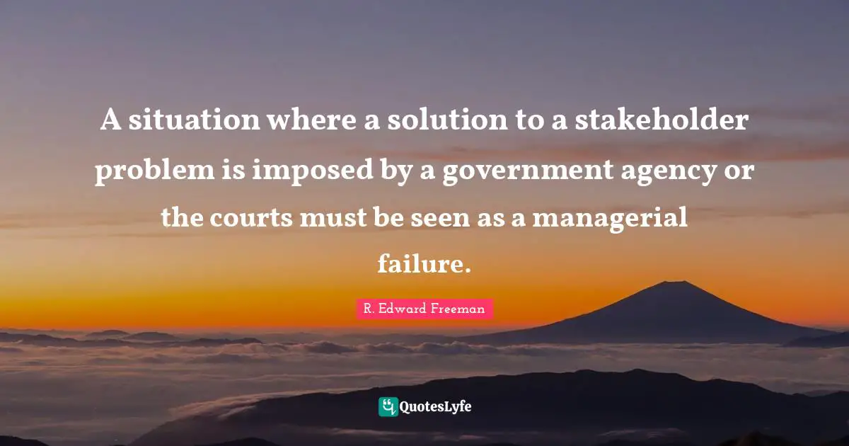 A situation where a solution to a stakeholder problem is imposed by a government agency or the courts must be seen as a managerial failure.