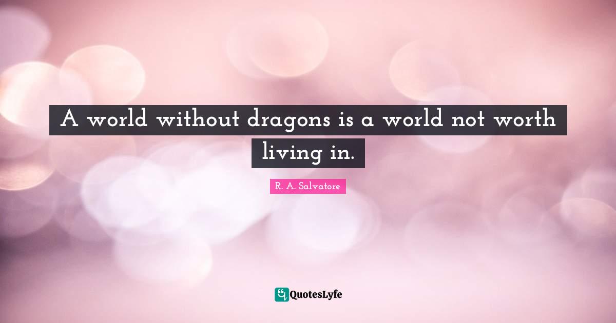 A world without dragons is a world not worth living in.
