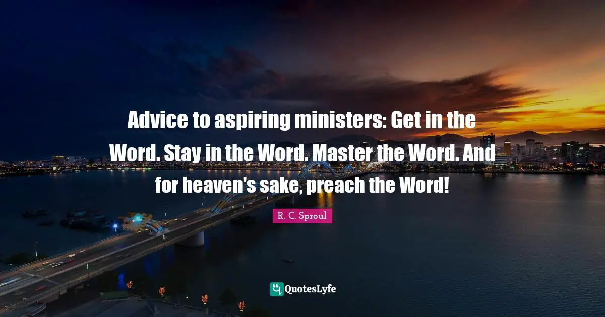 Advice to aspiring ministers: Get in the Word. Stay in the Word. Master the Word. And for heaven's sake, preach the Word!