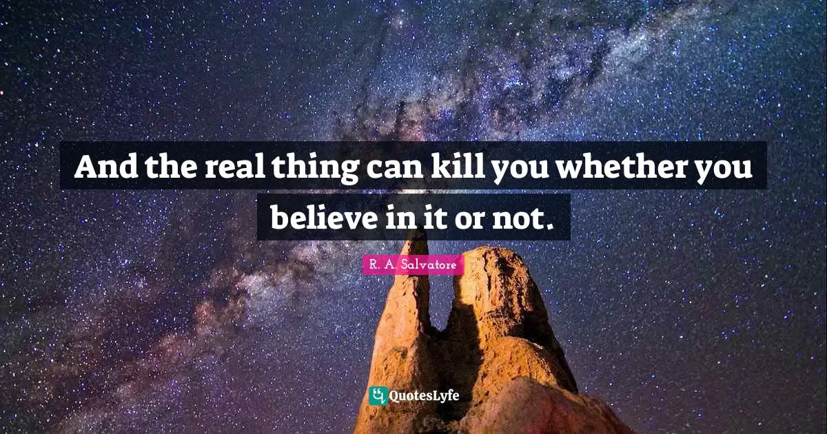 And the real thing can kill you whether you believe in it or not.