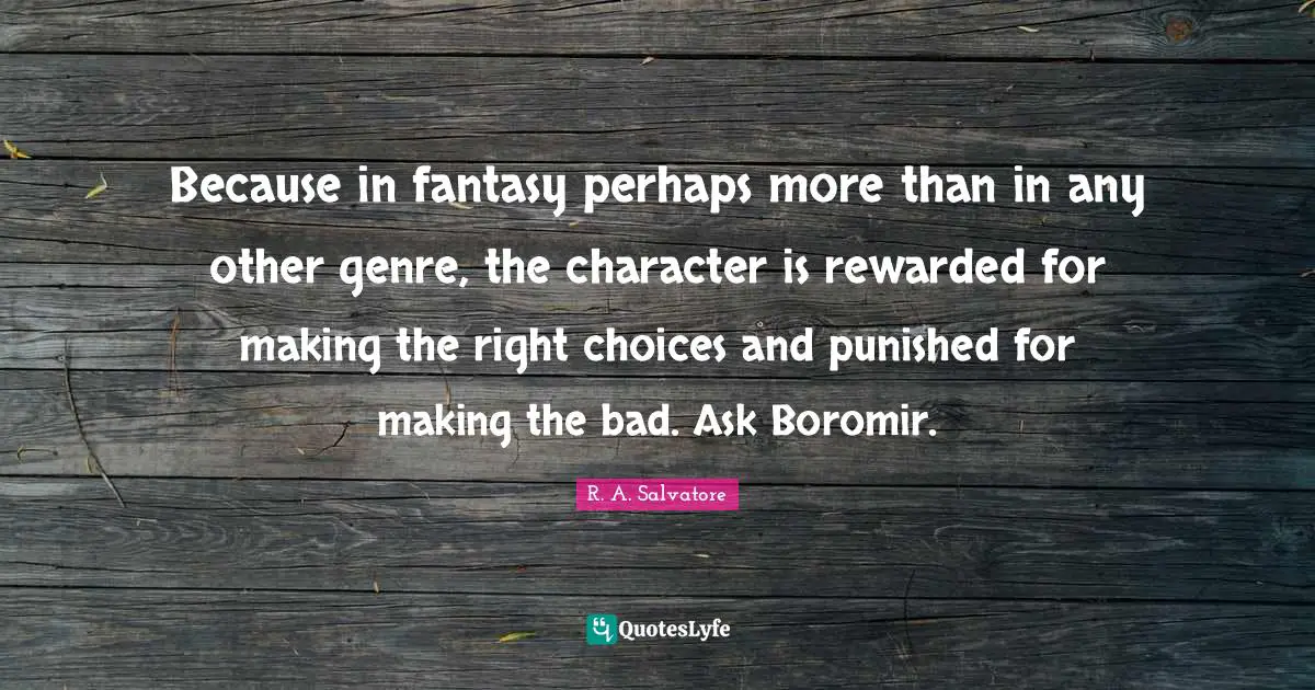 Because in fantasy perhaps more than in any other genre, the character is rewarded for making the right choices and punished for making the bad. Ask Boromir.