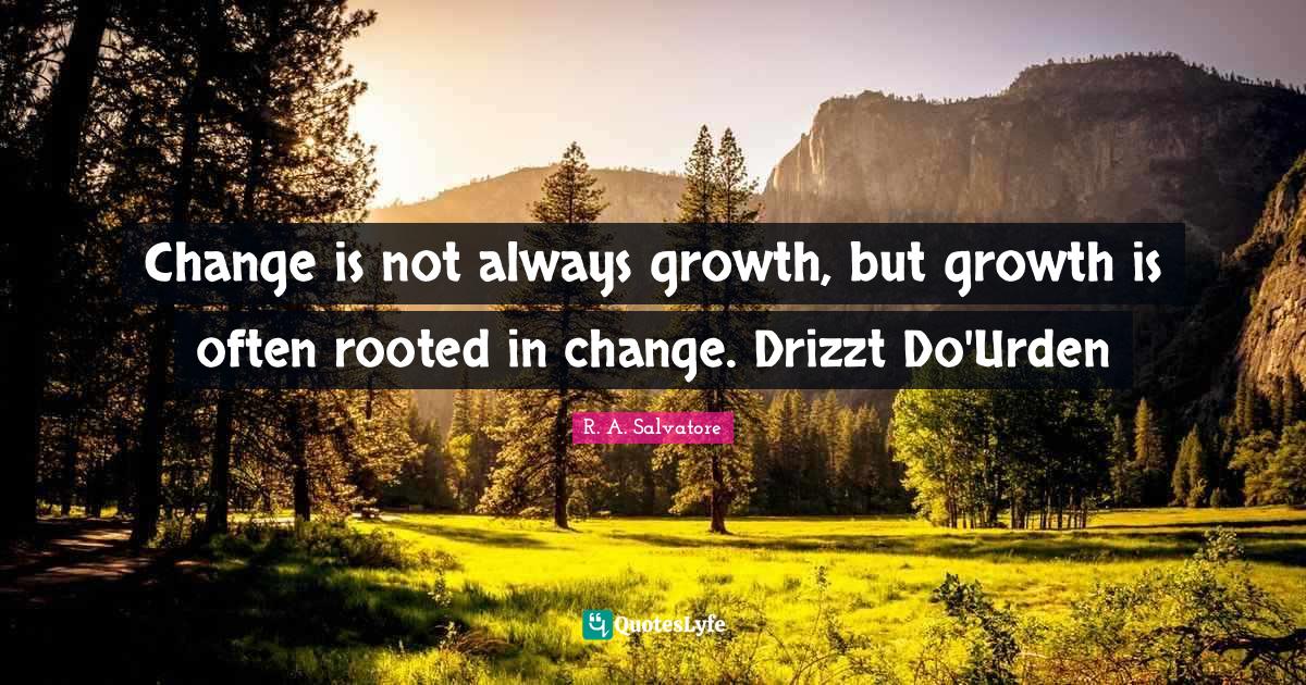 Change is not always growth, but growth is often rooted in change. Dri