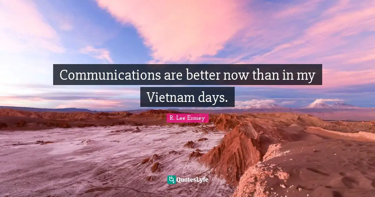 Communications are better now than in my Vietnam days.