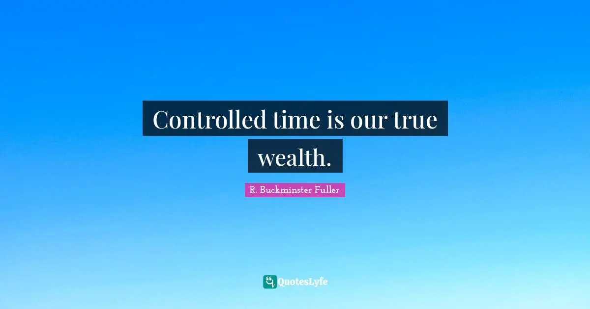 Controlled time is our true wealth.