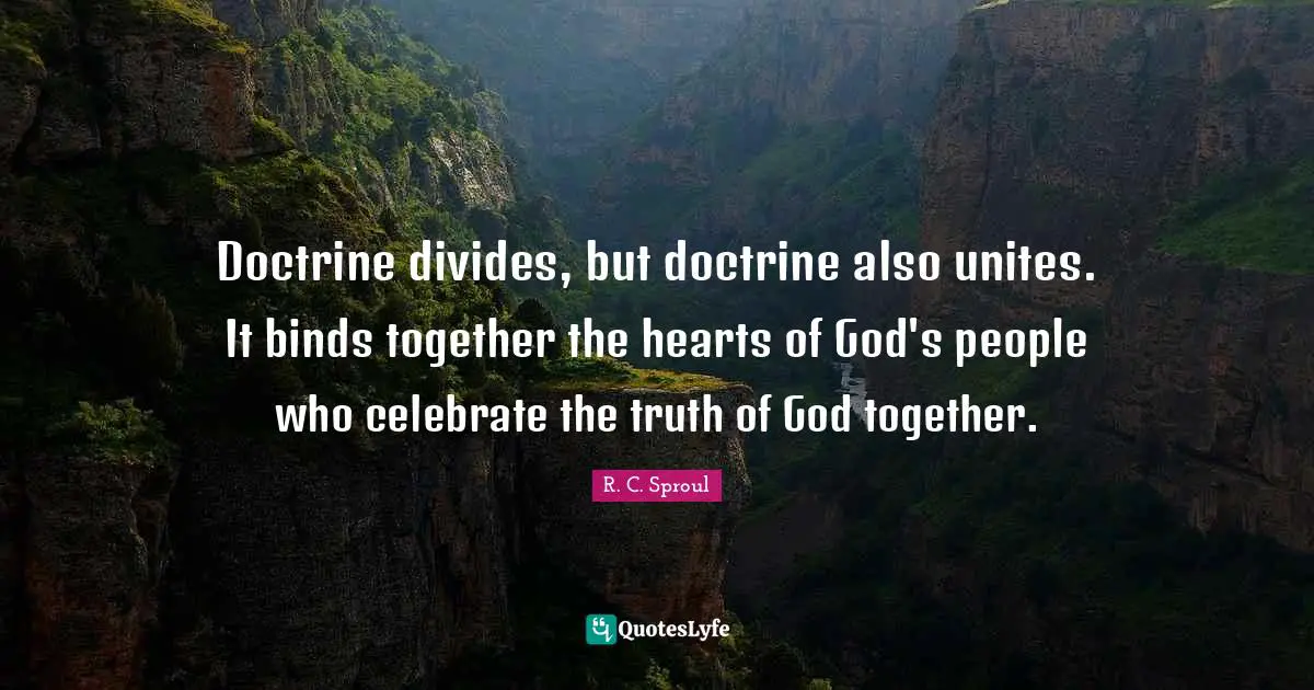 Doctrine divides, but doctrine also unites. It binds together the hearts of God's people who celebrate the truth of God together.