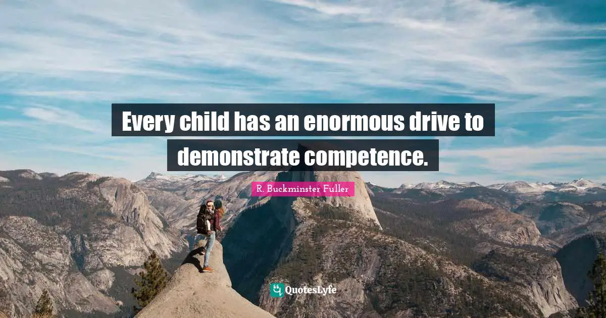 Every child has an enormous drive to demonstrate competence.
